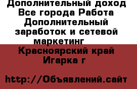 Дополнительный доход - Все города Работа » Дополнительный заработок и сетевой маркетинг   . Красноярский край,Игарка г.